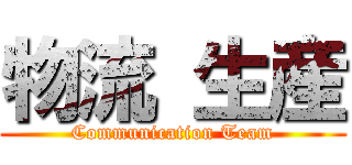 物流 生産 (Communication Team)