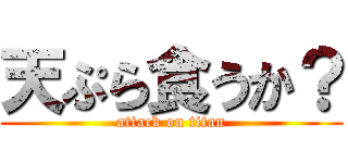 天ぷら食うか？ (attack on titan)