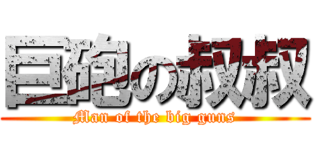 巨砲の叔叔 (Man of the big guns)