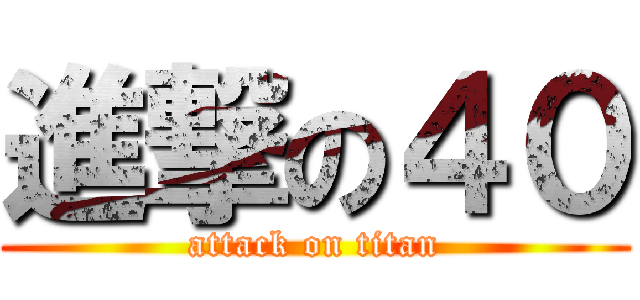 進撃の４０ (attack on titan)