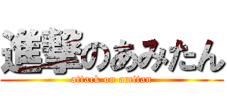 進撃のあみたん (attack on amitan)