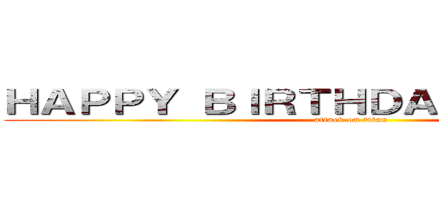 ＨＡＰＰＹ ＢＩＲＴＨＤＡＹ ＤＥＮＺＥＬ (attack on titan)