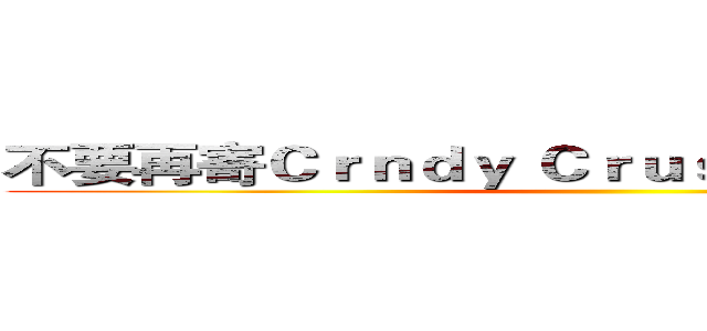 不要再寄Ｃｒｎｄｙ Ｃｒｕｓｈ的邀請給我了！ ()