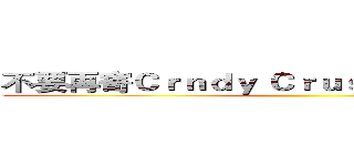 不要再寄Ｃｒｎｄｙ Ｃｒｕｓｈ的邀請給我了！ ()