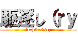 駆逐し（ｒｙ (kuchikusi(ry)