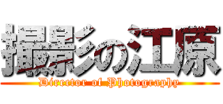 撮影の江原 (Director of Photography)