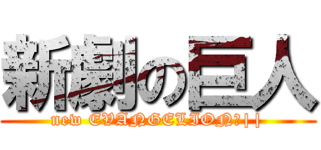 新劇の巨人 (new EVANGELION：||)