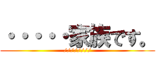 ・・・・・家族です。 (////////)