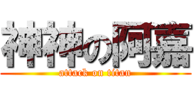 神神の阿嘉 (attack on titan)