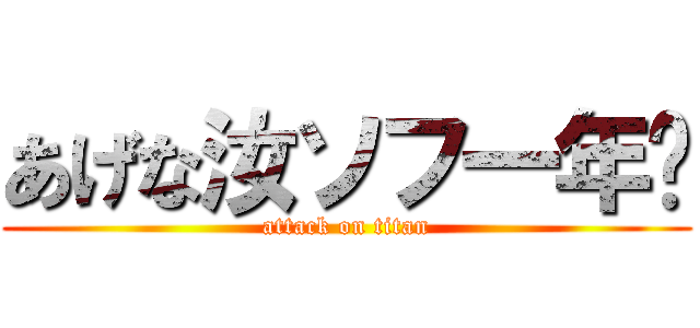 あげな汝ソフ一年‼ (attack on titan)