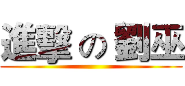 進擊 の 劉巫 ()