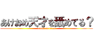 あけおめ天才を舐めてる？ (attack on titan)