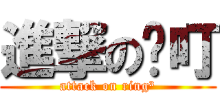 進撃の咚叮 (attack on ring³)
