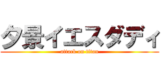 夕景イエスダディ (attack on titan)