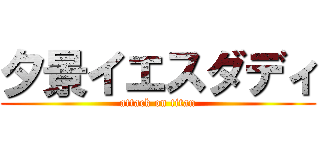 夕景イエスダディ (attack on titan)