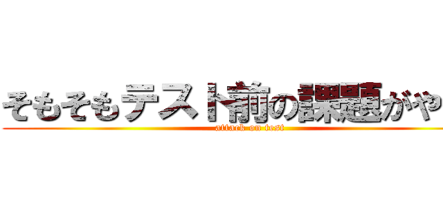 そもそもテスト前の課題がやべえ (attack on test)