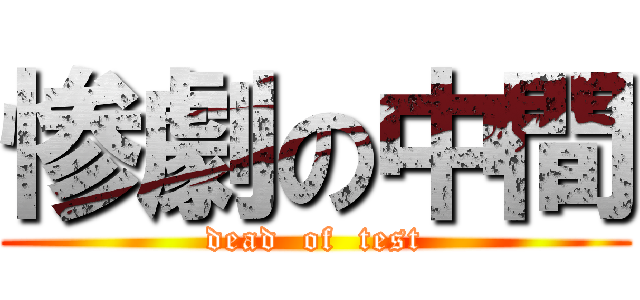 惨劇の中間 (dead  of  test)