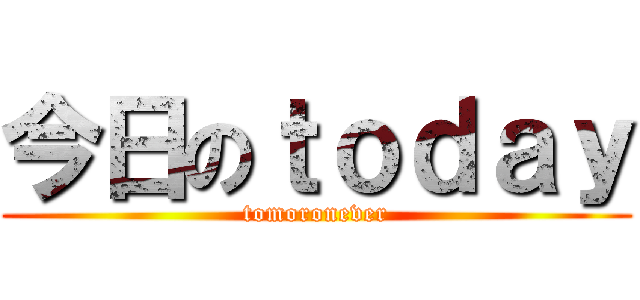 今日のｔｏｄａｙ (tomoronever)