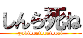 しんら死ね (gokiburiburiburi)