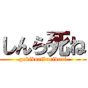 しんら死ね (gokiburiburiburi)