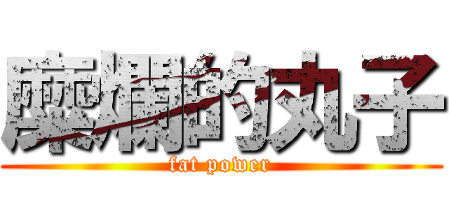 糜爛的丸子 (fat power)