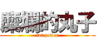 糜爛的丸子 (fat power)