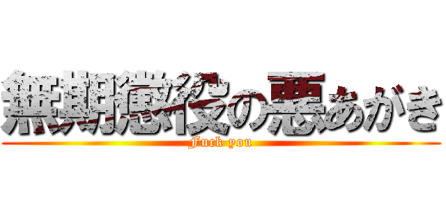 無期懲役の悪あがき (Fuck you)