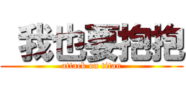  我也要抱抱 (attack on titan)