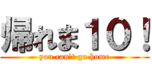 帰れま１０！ (you can't go home)