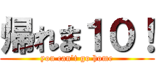 帰れま１０！ (you can't go home)