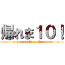 帰れま１０！ (you can't go home)