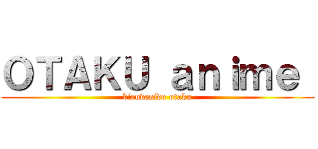 ＯＴＡＫＵ ａｎｉｍｅ  (bienvenido otaku)