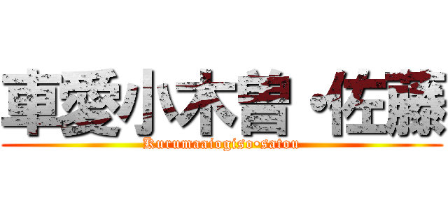 車愛小木曽・佐藤 (Kurumaaiogiso•satou)