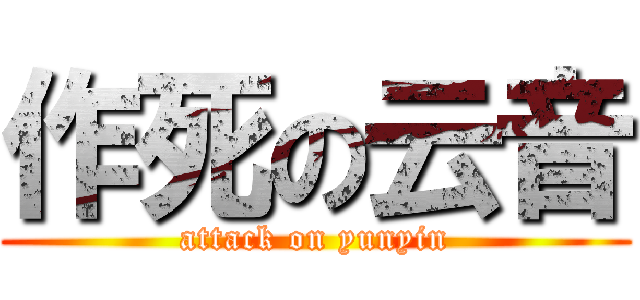 作死の云音 (attack on yunyin)