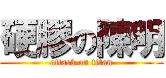 硬膠の陳明 (attack on titan)