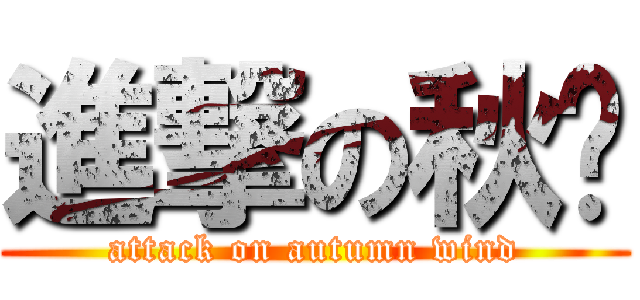 進撃の秋风 (attack on autumn wind)