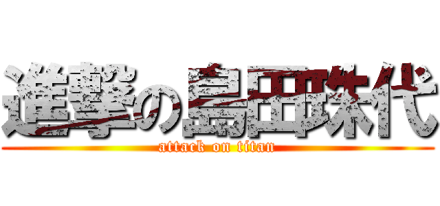 進撃の島田珠代 (attack on titan)