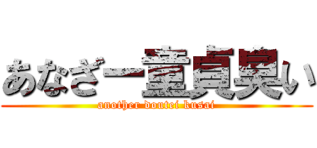 あなざー童貞臭い (another doutei kusai)