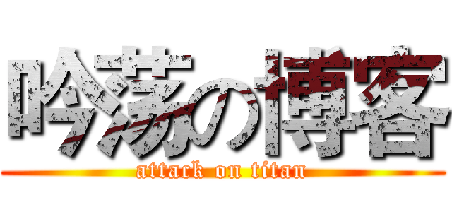吟荡の博客 (attack on titan)
