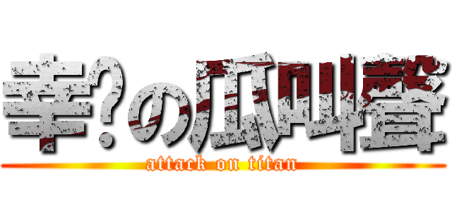 幸褔の瓜叫聲 (attack on titan)