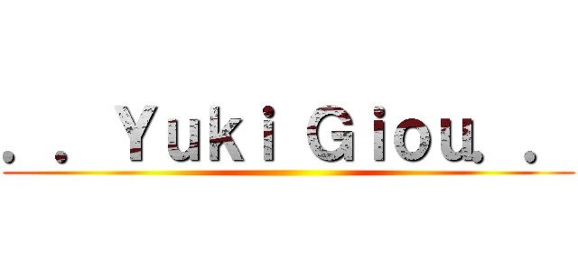 ．．Ｙｕｋｉ Ｇｉｏｕ．． ()