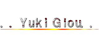 ．．Ｙｕｋｉ Ｇｉｏｕ．． ()