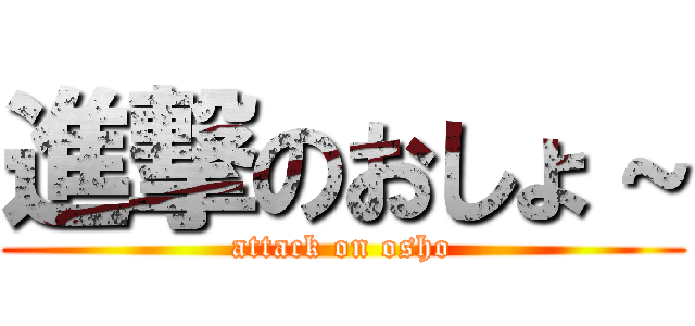 進撃のおしょ～ (attack on osho)