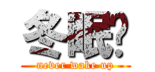 冬眠吧 (never wake up)