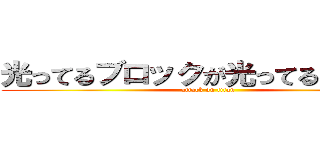 光ってるブロックが光ってるのよ（~） (attack on titan)