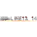 進撃のＬＩＮＥ１３．１４ (attack on LINE13.14)