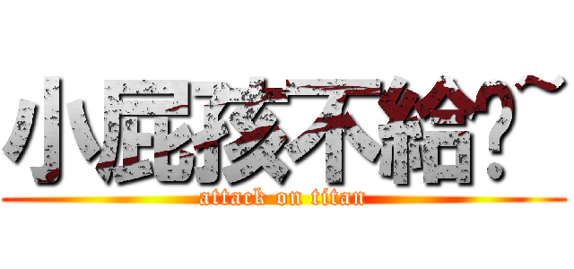 小屁孩不給你~ (attack on titan)