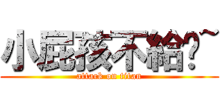 小屁孩不給你~ (attack on titan)