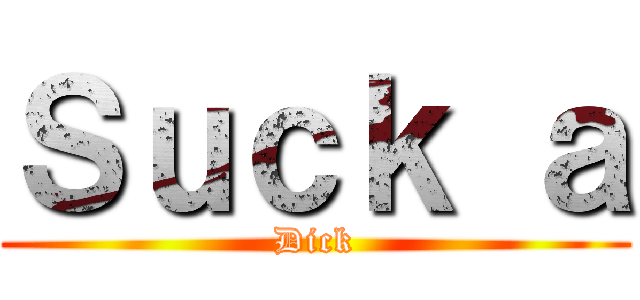 Ｓｕｃｋ ａ (Dick)