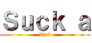 Ｓｕｃｋ ａ (Dick)